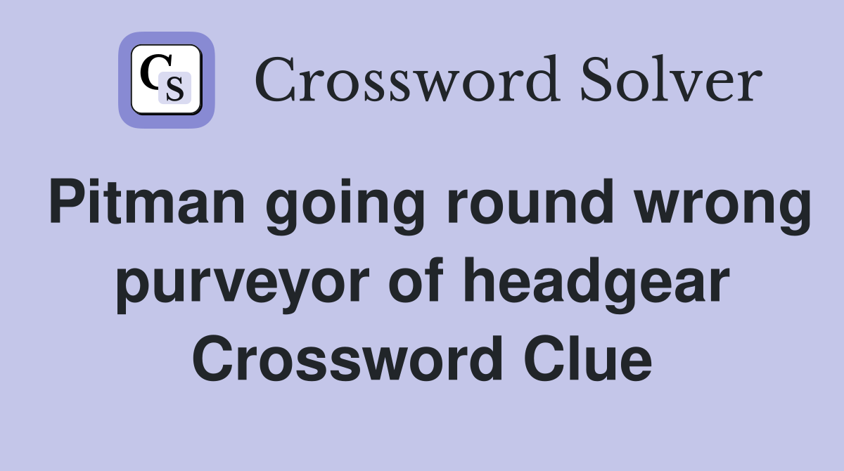 Pitman going round wrong purveyor of headgear Crossword Clue