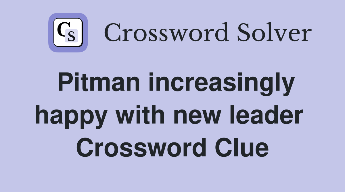 Pitman increasingly happy with new leader  Crossword Clue