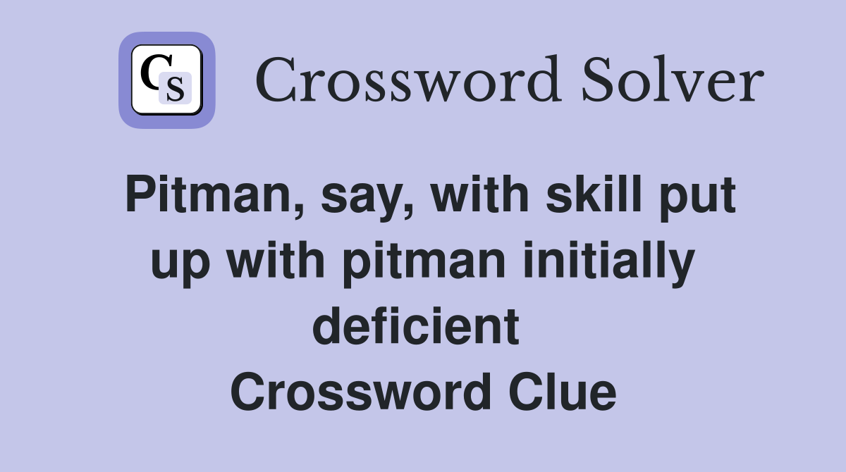 Pitman, say, with skill put up with pitman initially deficient  Crossword Clue