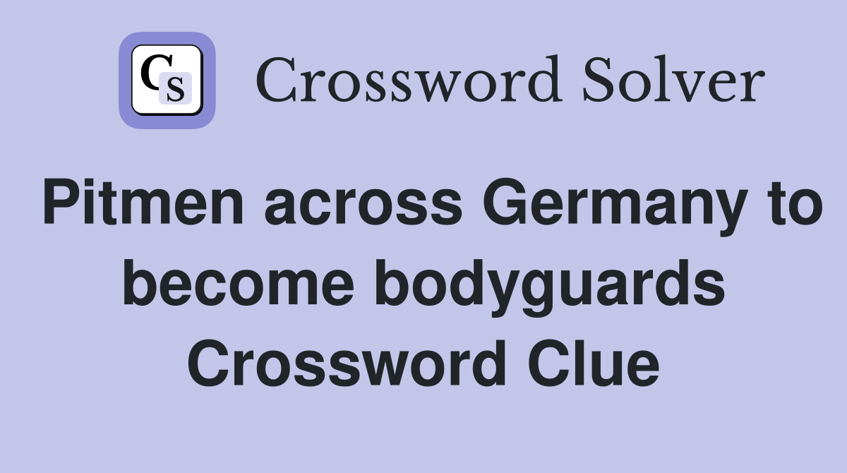 Pitmen across Germany to become bodyguards Crossword Clue