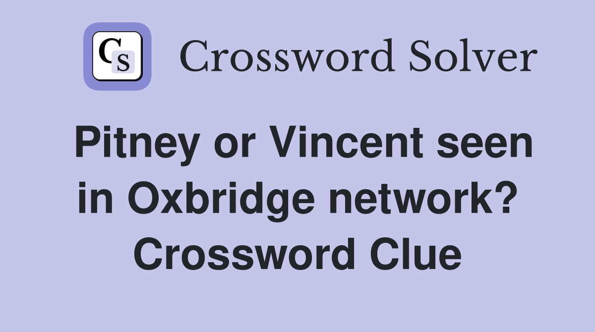Pitney or Vincent seen in Oxbridge network? Crossword Clue