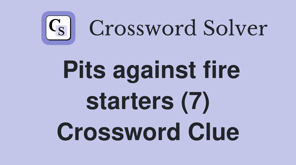 Pits against fire starters (7) Crossword Clue
