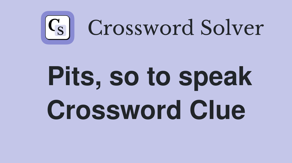 Pits, so to speak Crossword Clue