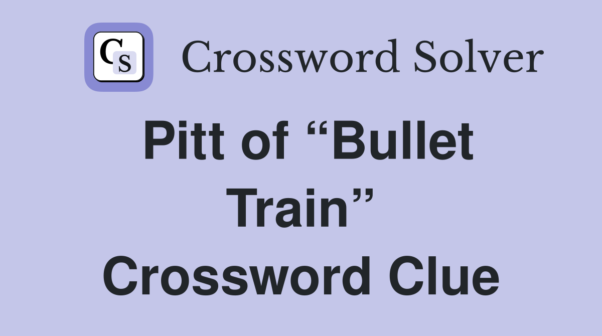 Pitt of “Bullet Train” Crossword Clue