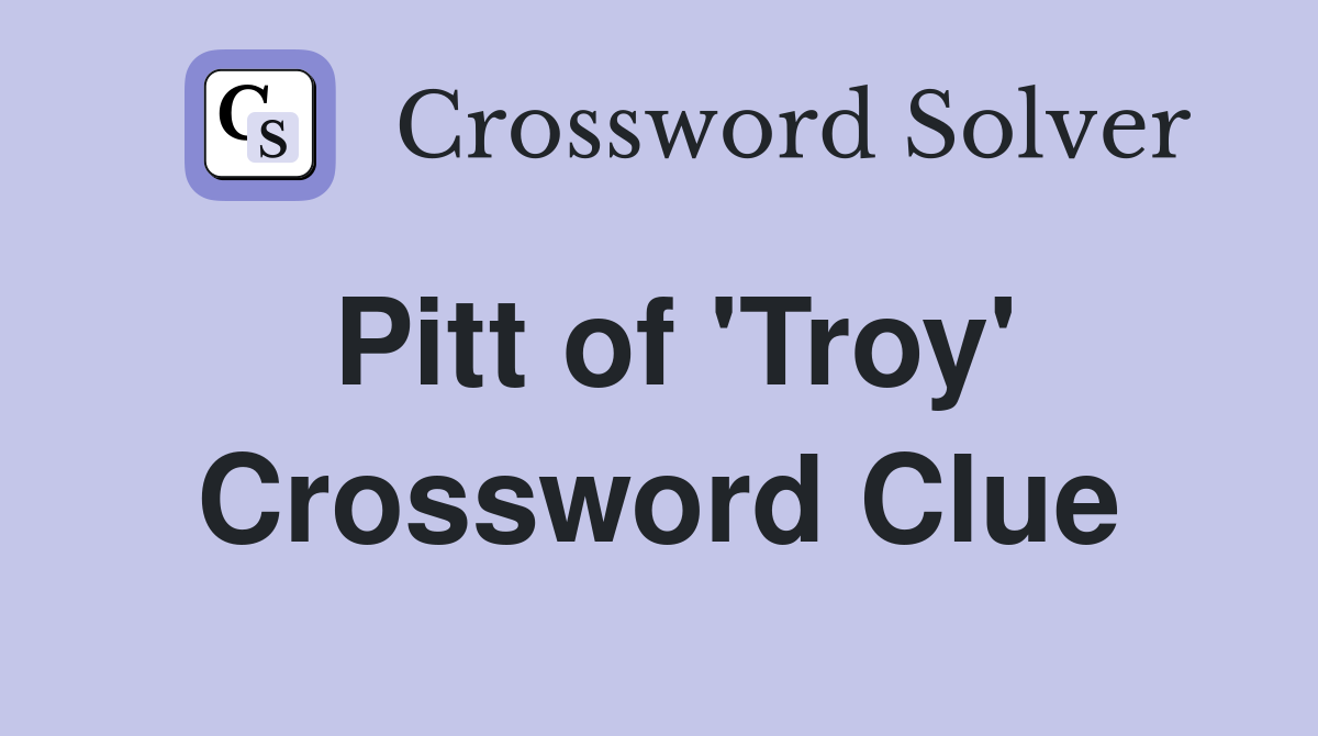 Pitt of 'Troy' Crossword Clue