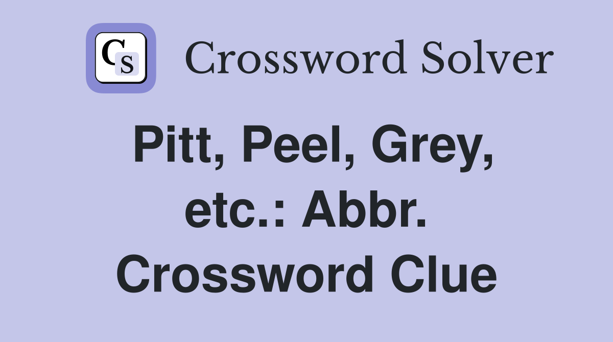 Pitt, Peel, Grey, etc.: Abbr. Crossword Clue
