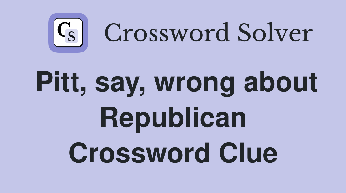 Pitt, say, wrong about Republican Crossword Clue