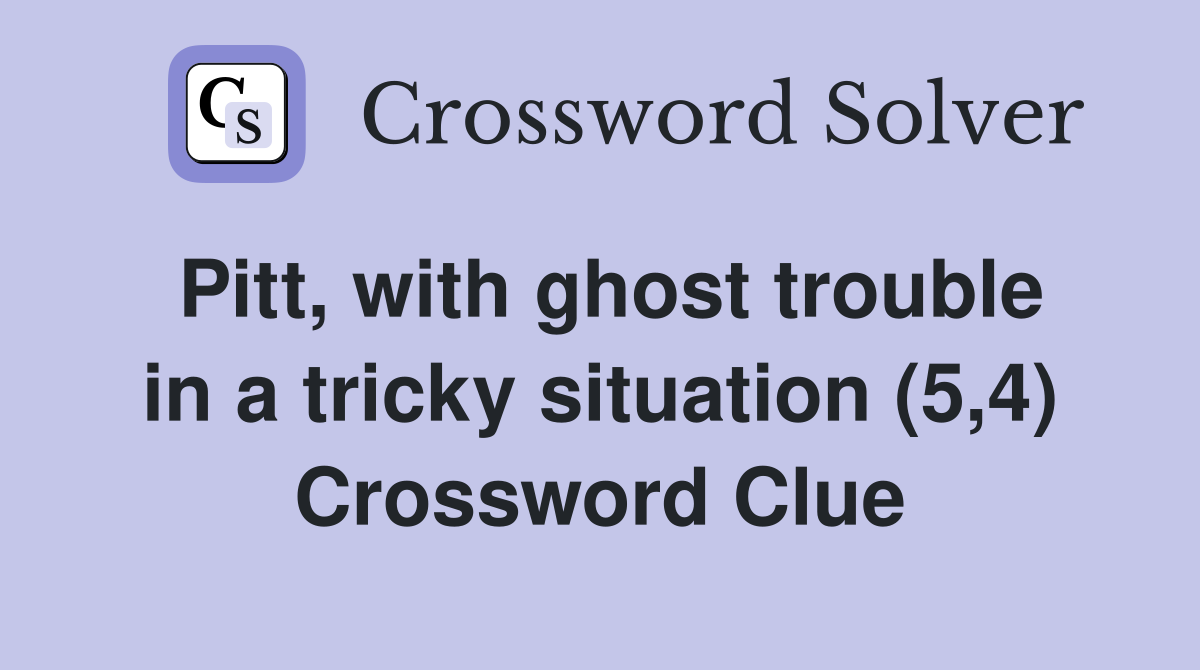 Pitt, with ghost trouble in a tricky situation (5,4) Crossword Clue