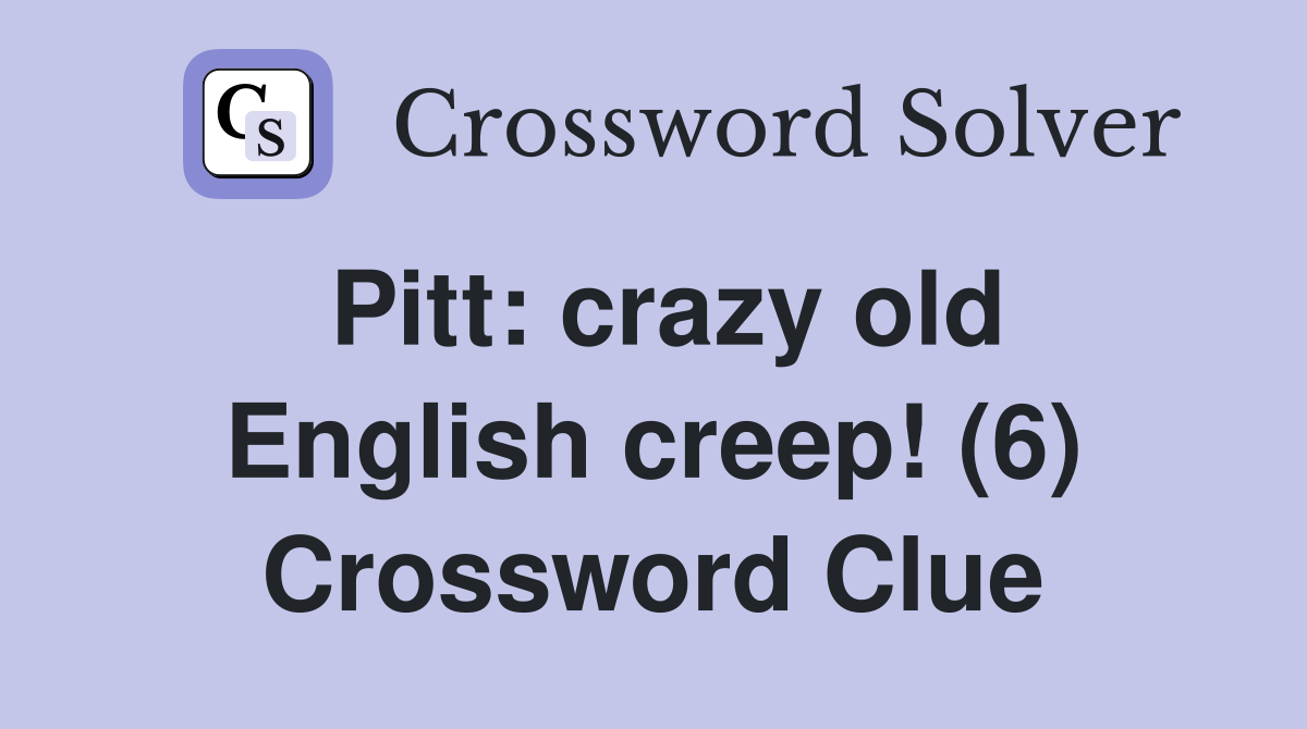 Pitt: crazy old English creep! (6) Crossword Clue
