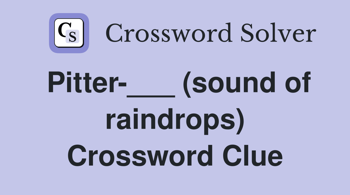 Pitter-___ (sound of raindrops) Crossword Clue