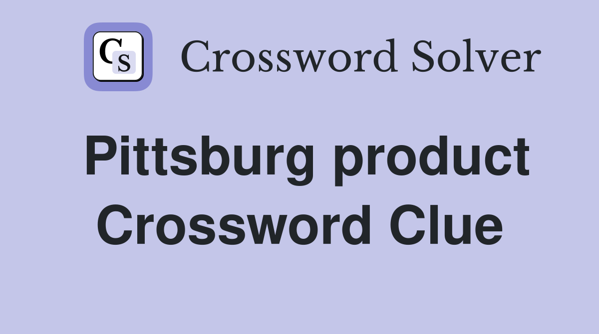 Pittsburg product Crossword Clue