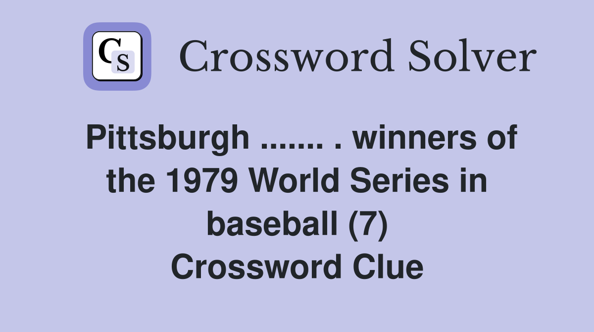 Pittsburgh ....... . winners of the 1979 World Series in baseball (7) Crossword Clue