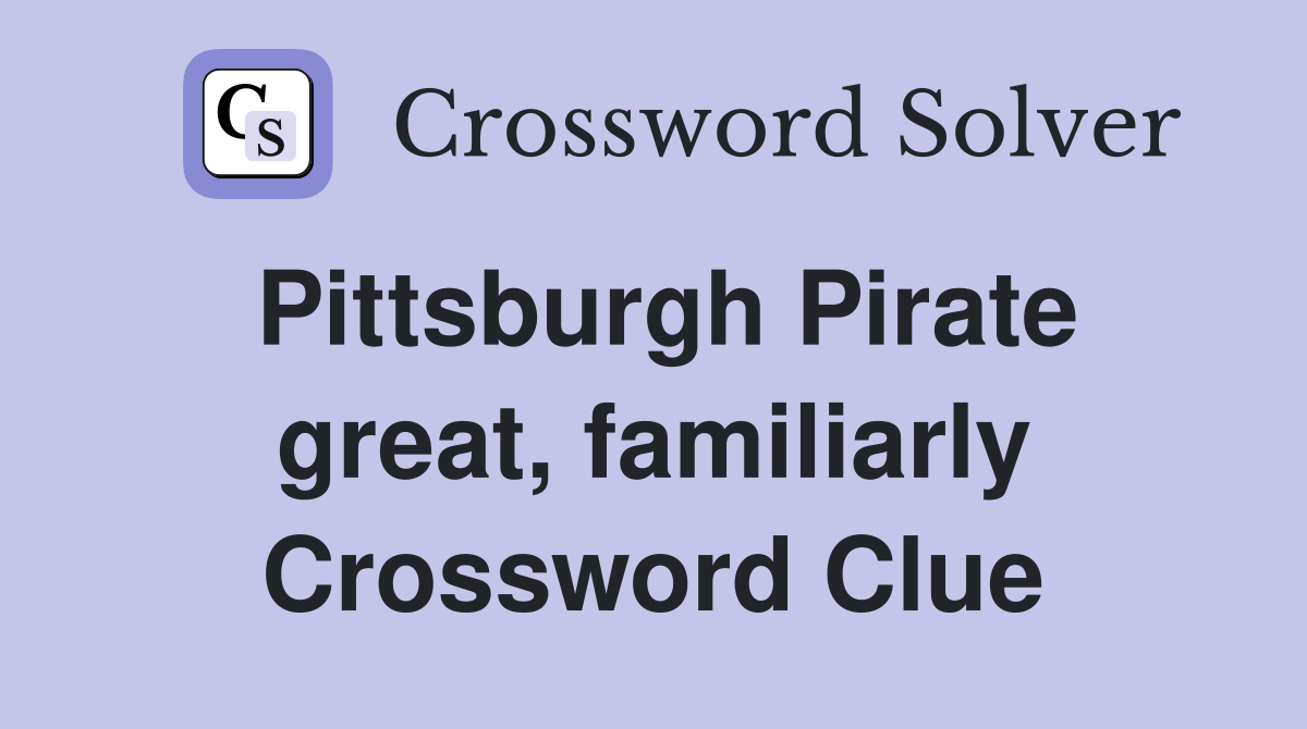 Pittsburgh Pirate great, familiarly Crossword Clue