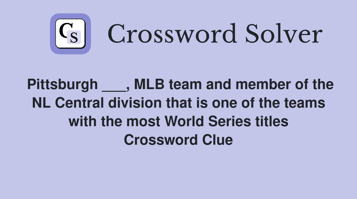 Pittsburgh ___, MLB team and member of the NL Central division that is one of the teams with the most World Series titles Crossword Clue