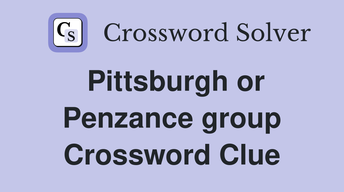 Pittsburgh or Penzance group Crossword Clue