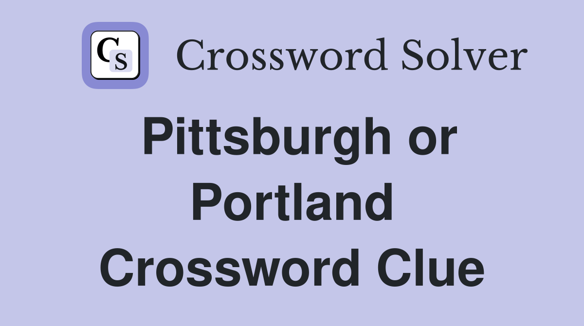 Pittsburgh or Portland Crossword Clue