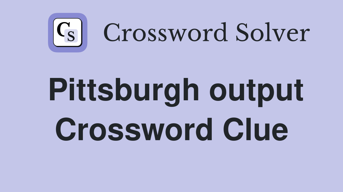 Pittsburgh output Crossword Clue