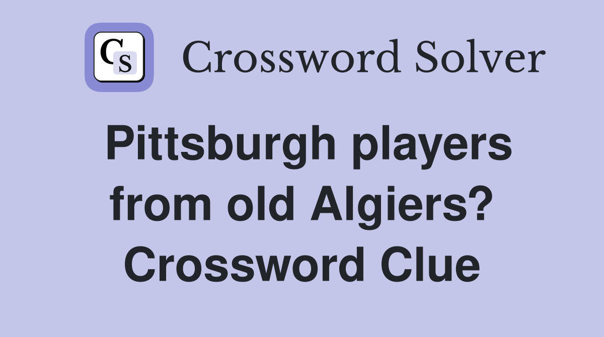 Pittsburgh players from old Algiers? Crossword Clue