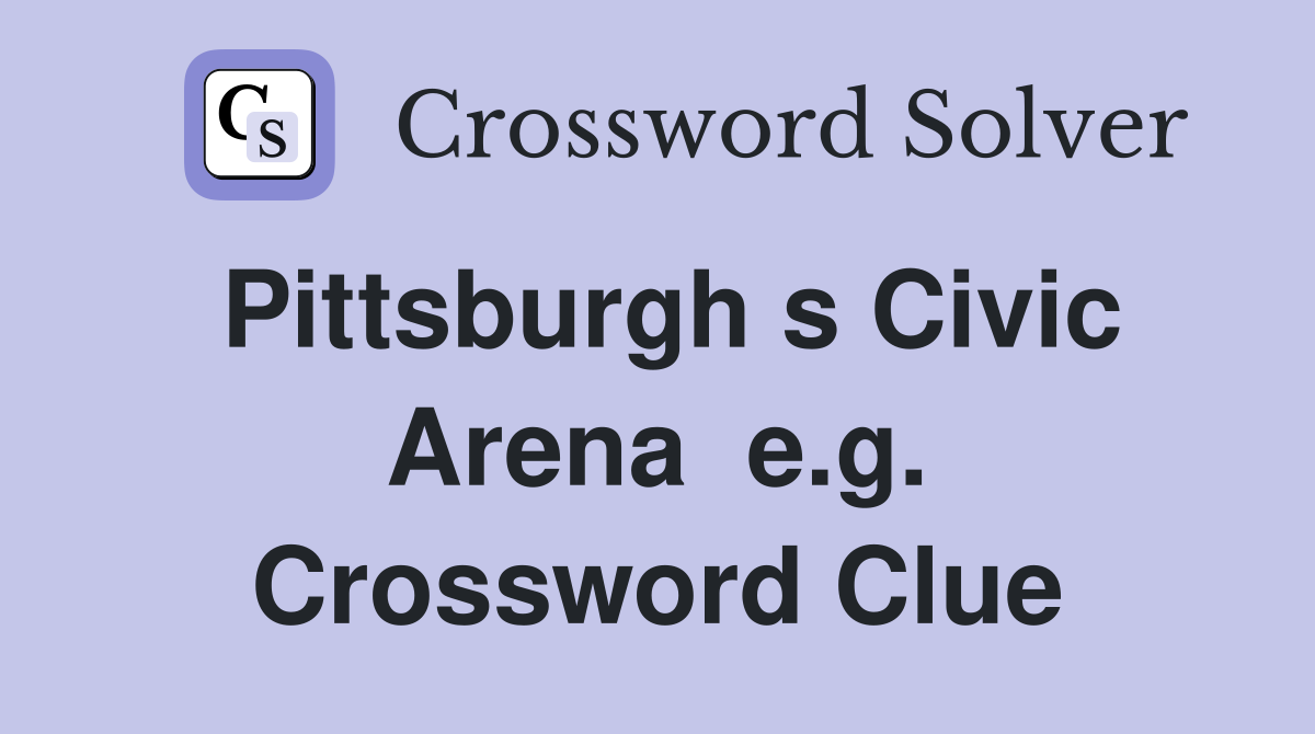 Pittsburgh s Civic Arena  e.g. Crossword Clue