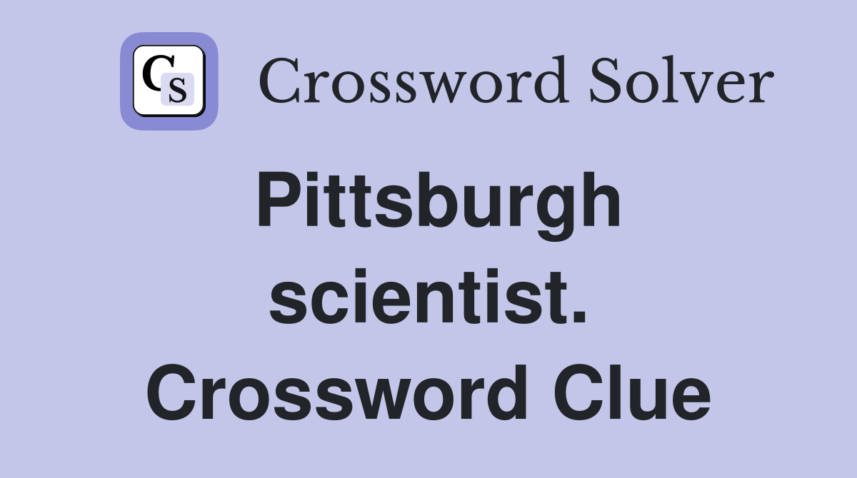 Pittsburgh scientist. Crossword Clue