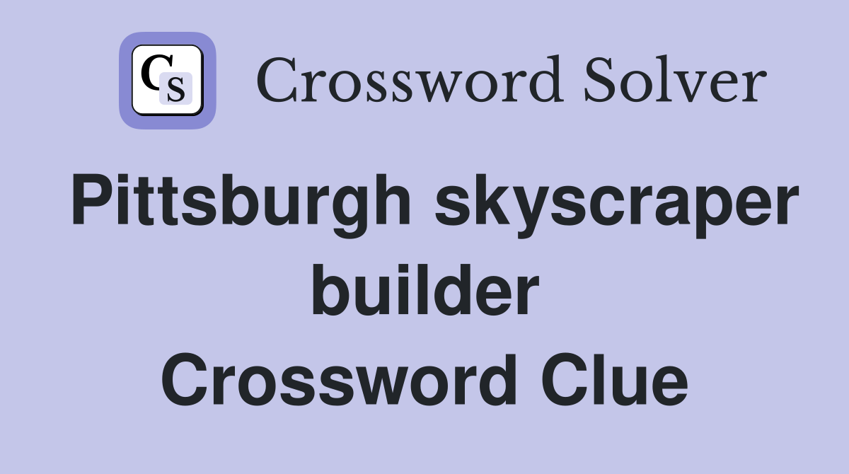Pittsburgh skyscraper builder Crossword Clue