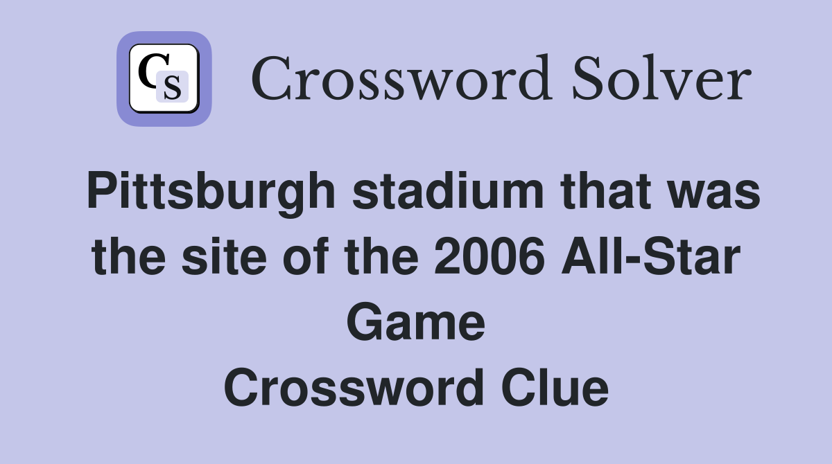 Pittsburgh stadium that was the site of the 2006 All-Star Game Crossword Clue
