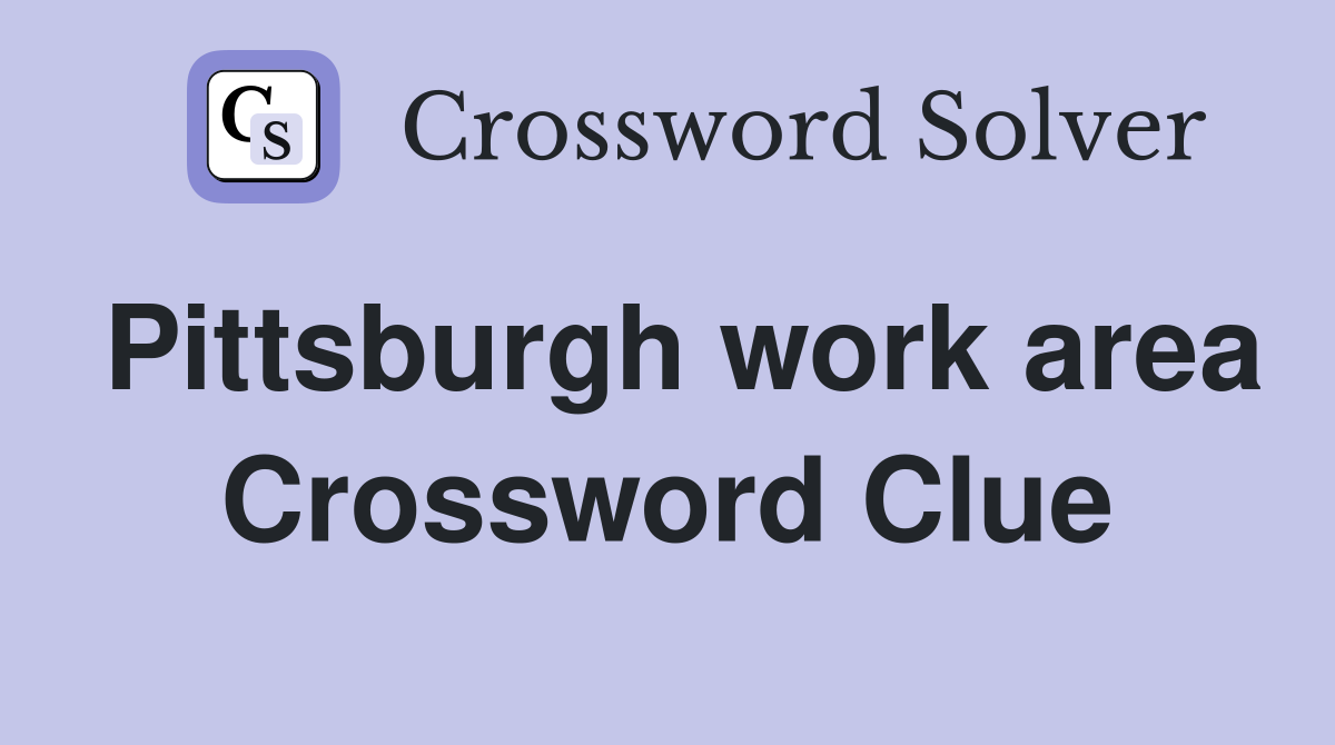 Pittsburgh work area Crossword Clue