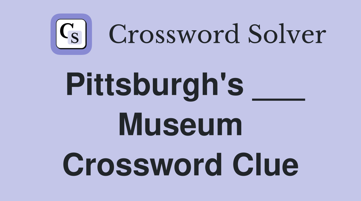 Pittsburgh's ___ Museum Crossword Clue