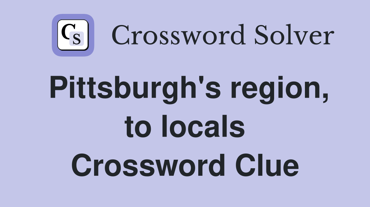 Pittsburgh's region, to locals Crossword Clue