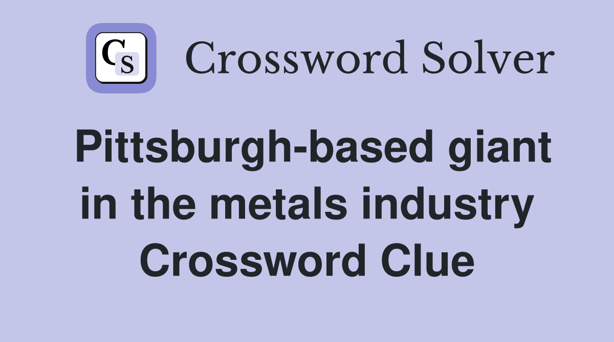 Pittsburgh-based giant in the metals industry Crossword Clue