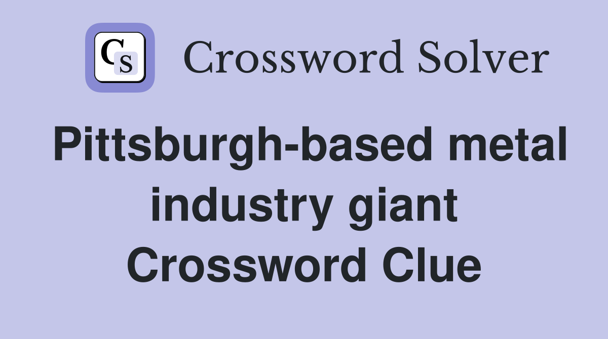 Pittsburgh-based metal industry giant Crossword Clue