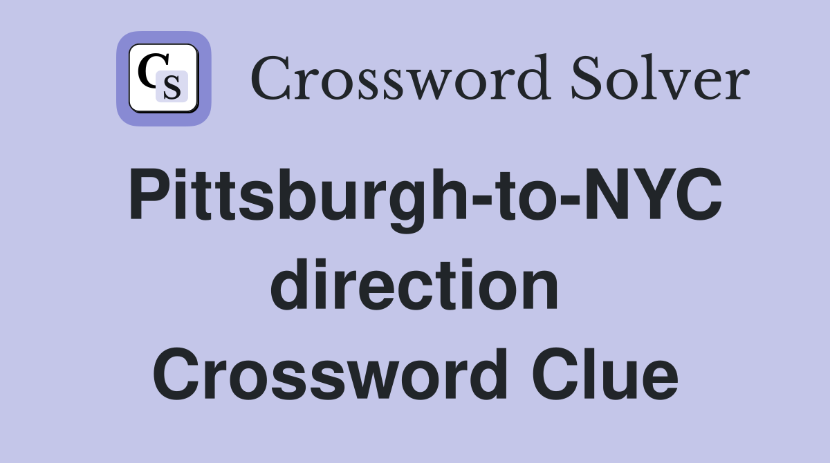 Pittsburgh-to-NYC direction Crossword Clue