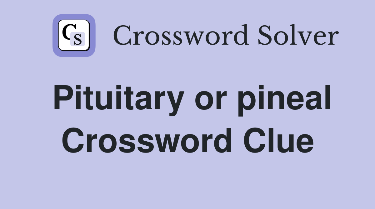 Pituitary or pineal Crossword Clue