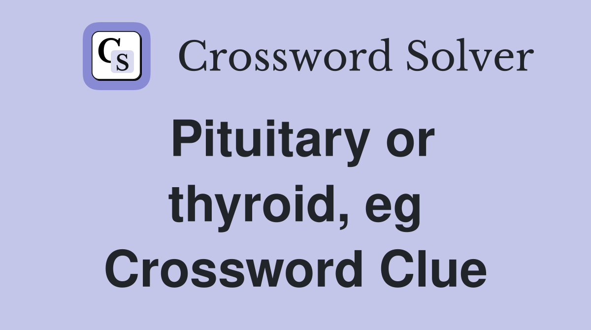 Pituitary or thyroid, eg Crossword Clue