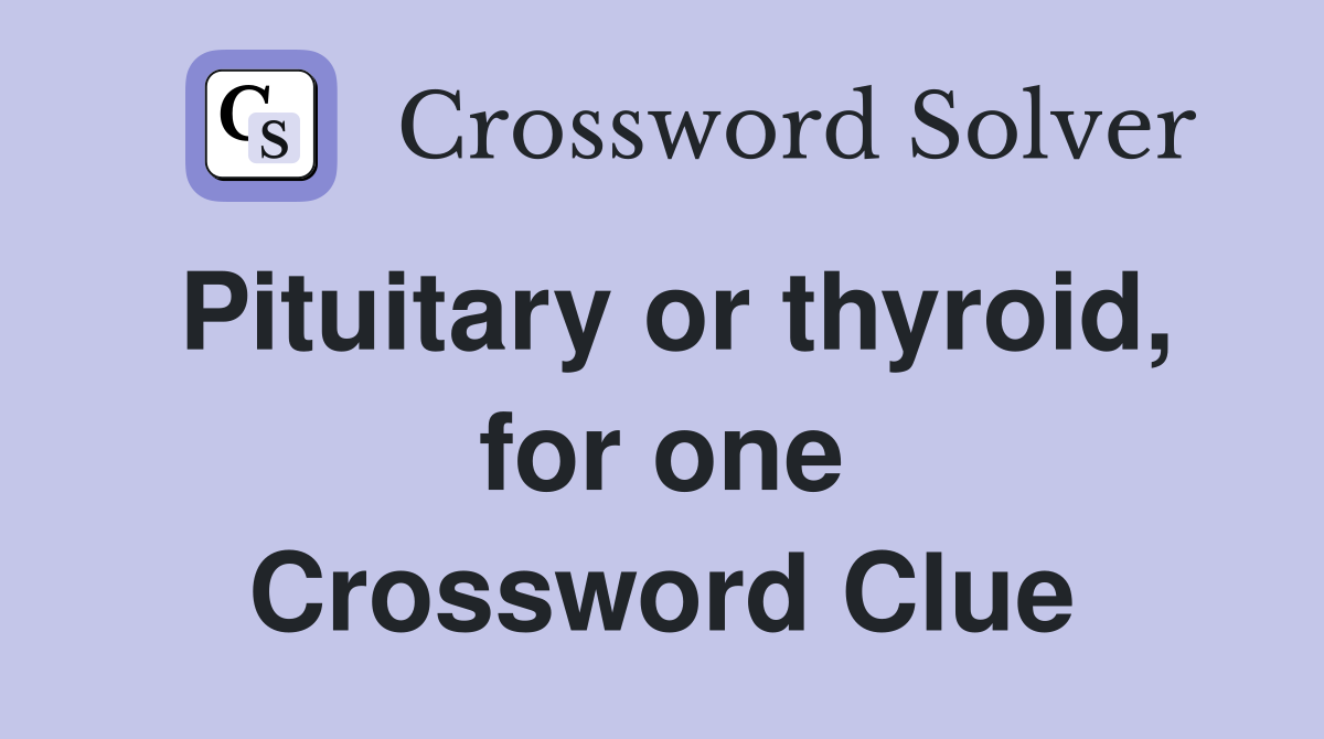 Pituitary or thyroid, for one Crossword Clue