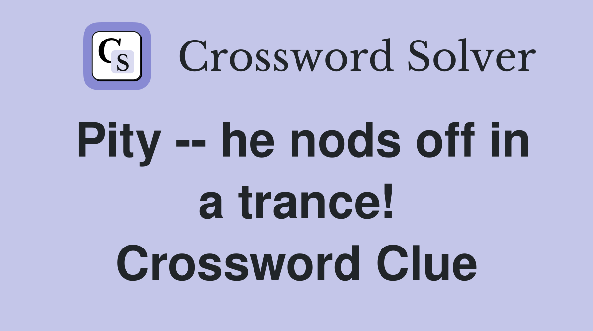 Pity -- he nods off in a trance! Crossword Clue