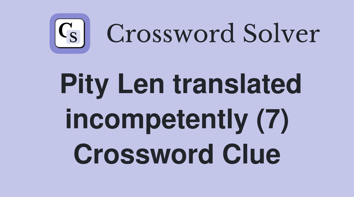 Pity Len translated incompetently (7) Crossword Clue