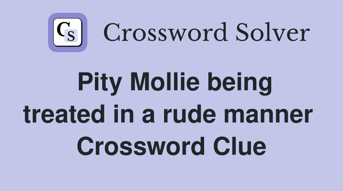 Pity Mollie being treated in a rude manner  Crossword Clue