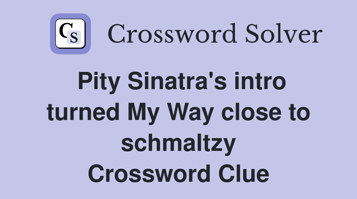 Pity Sinatra's intro turned My Way close to schmaltzy Crossword Clue