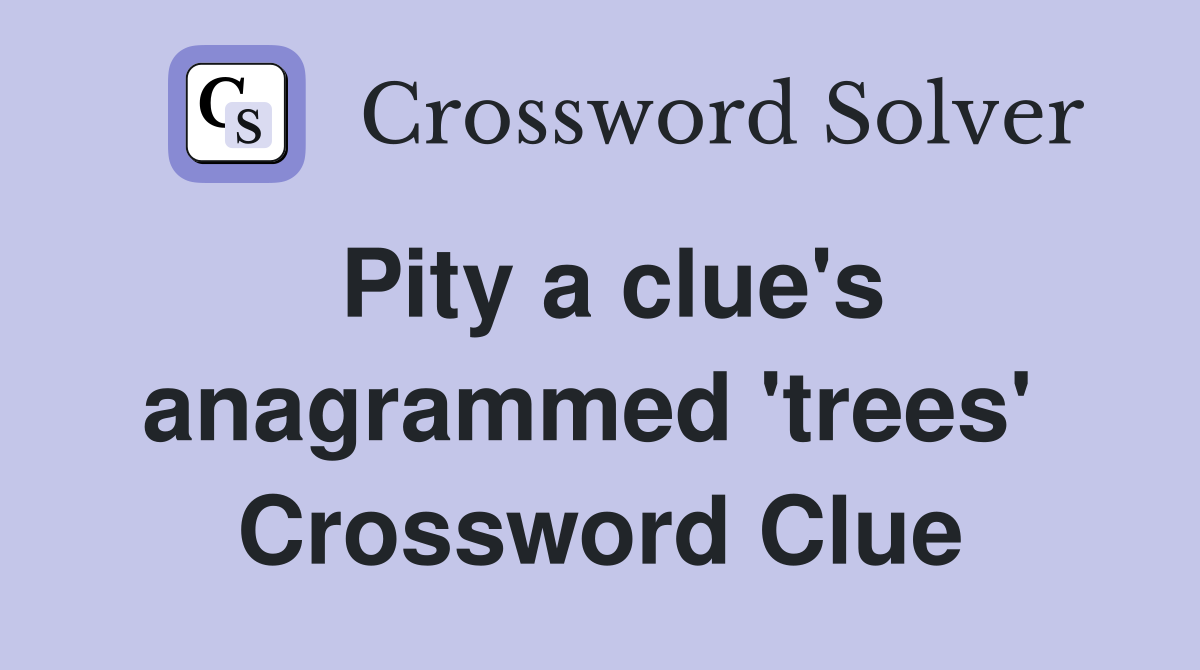 Pity a clue's anagrammed 'trees'  Crossword Clue