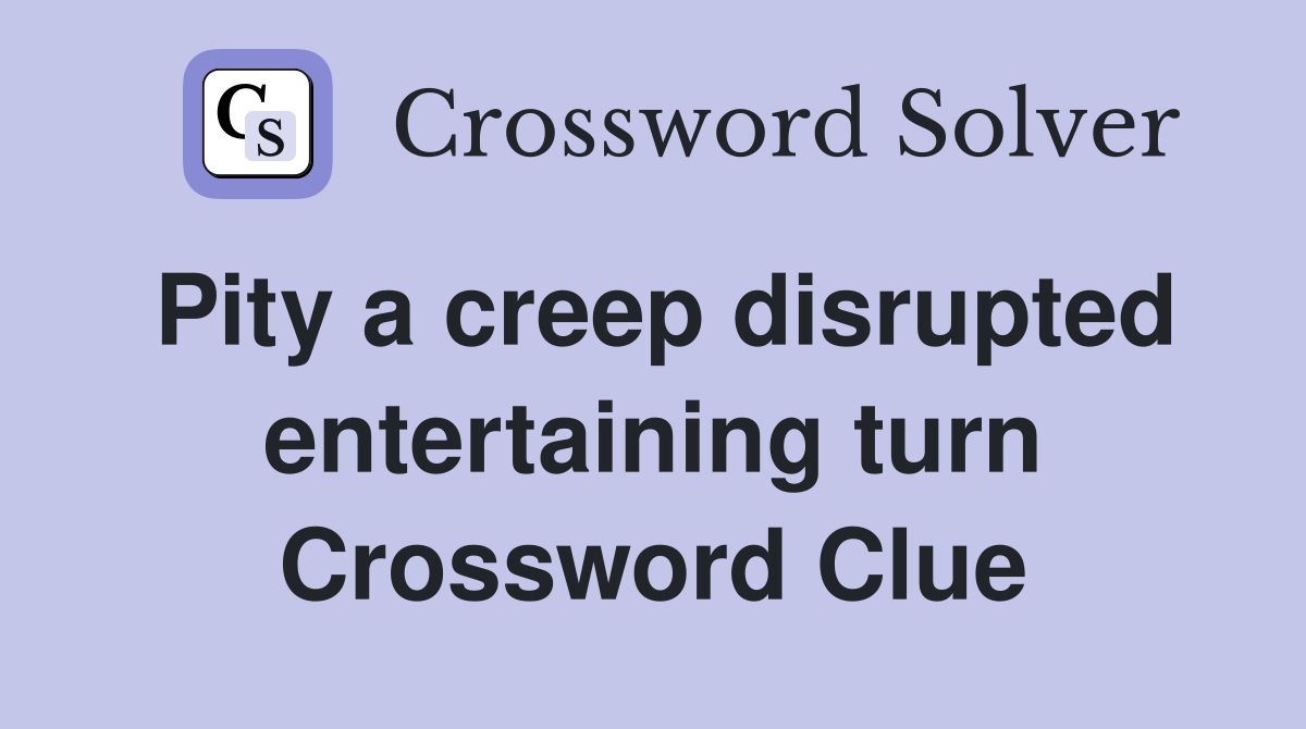 Pity a creep disrupted entertaining turn Crossword Clue