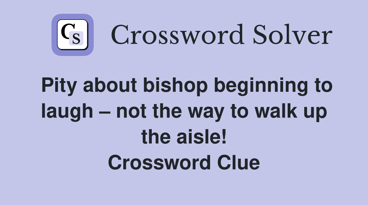 Pity about bishop beginning to laugh – not the way to walk up the aisle! Crossword Clue