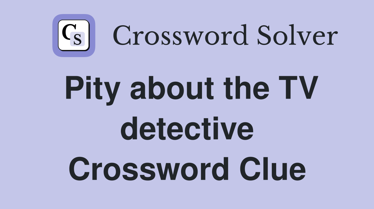 Pity about the TV detective Crossword Clue
