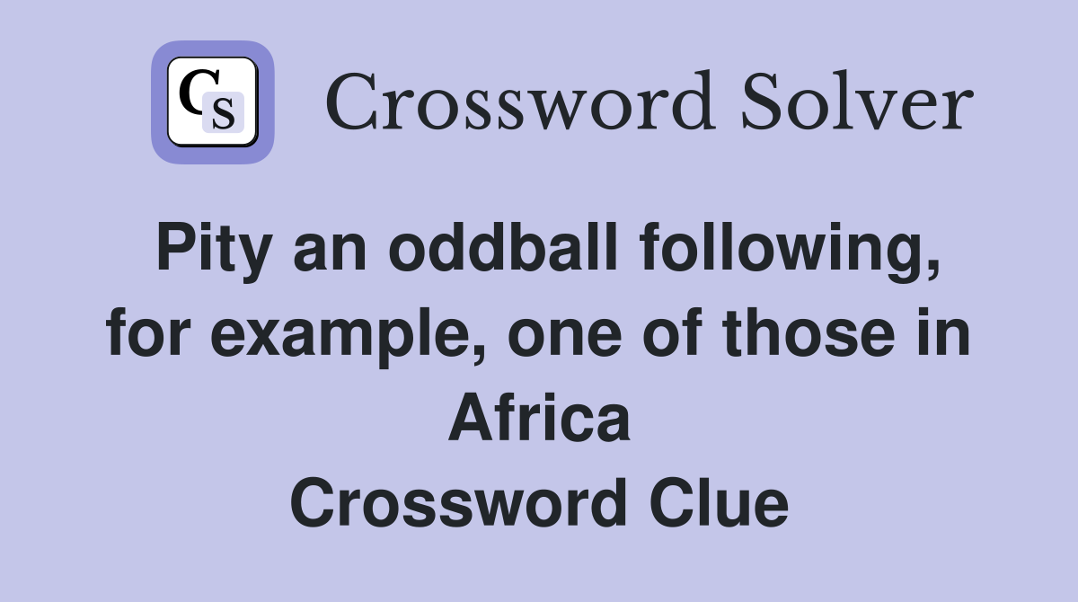 Pity an oddball following, for example, one of those in Africa Crossword Clue