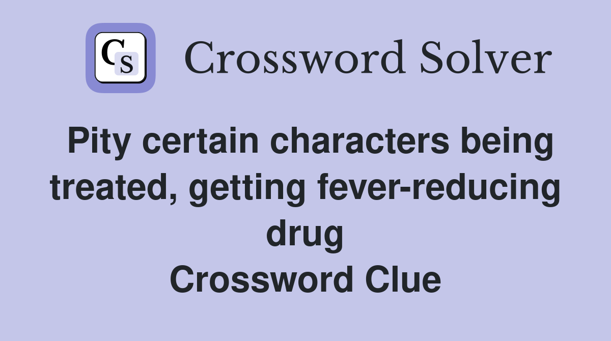 Pity certain characters being treated, getting fever-reducing drug Crossword Clue