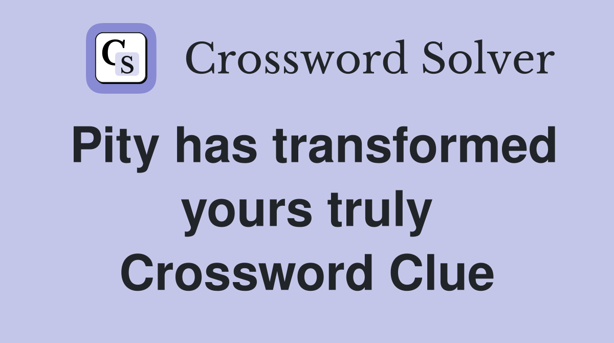 Pity has transformed yours truly Crossword Clue