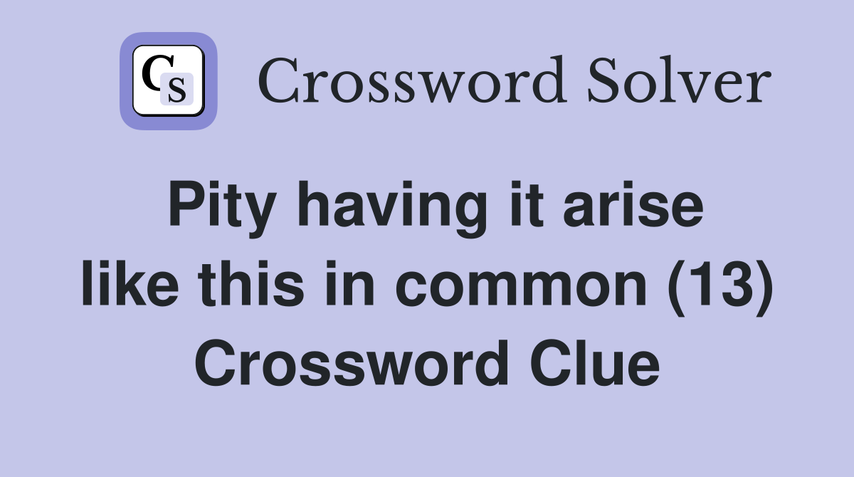 Pity having it arise like this in common (13) Crossword Clue