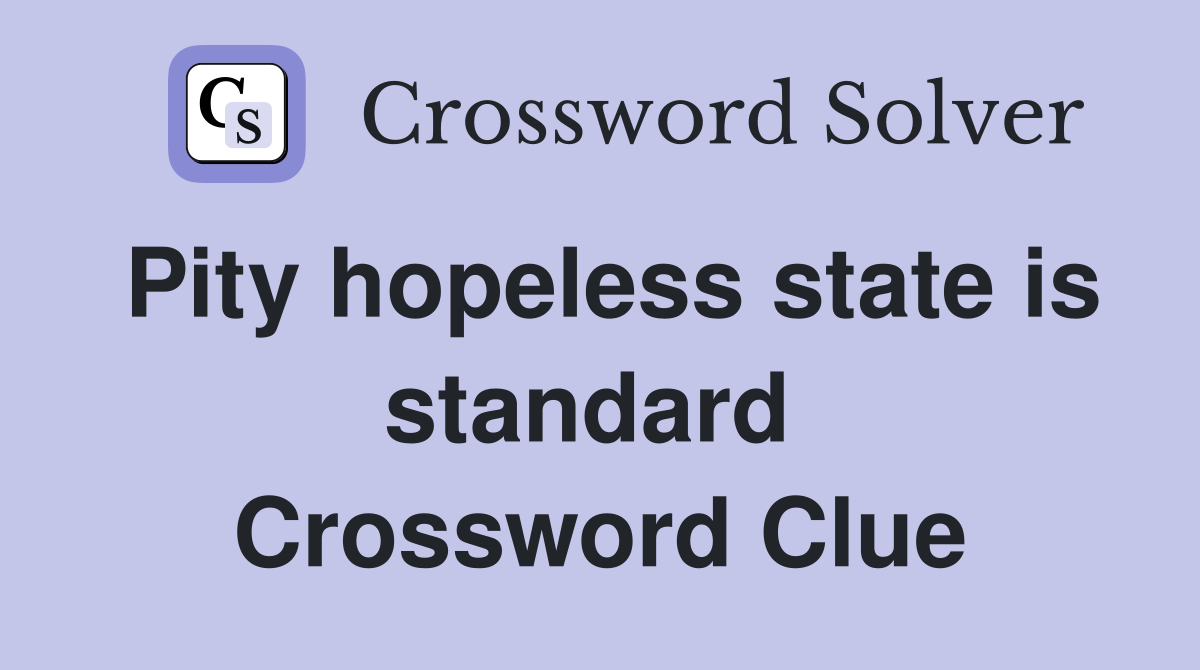 Pity hopeless state is standard  Crossword Clue