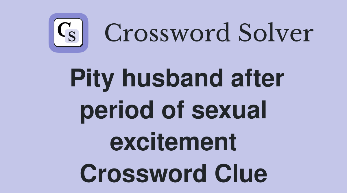 Pity husband after period of sexual excitement Crossword Clue