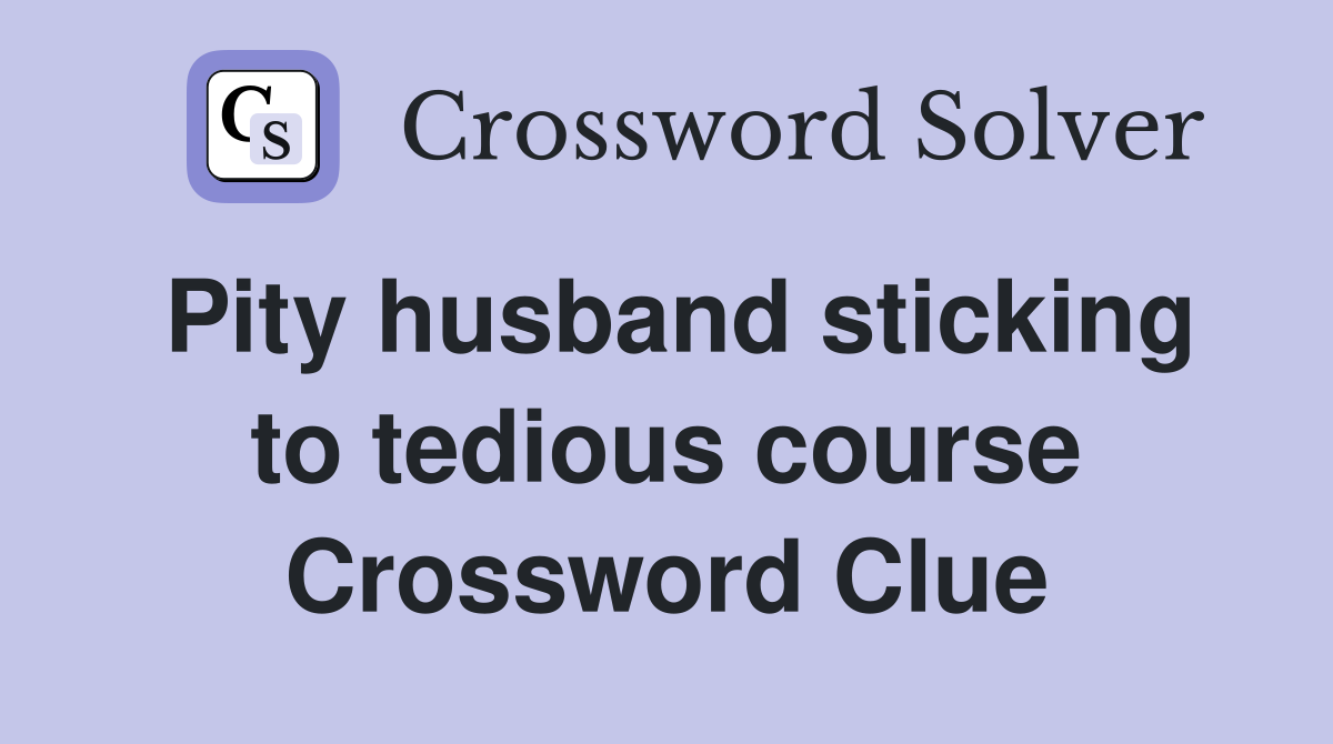 Pity husband sticking to tedious course Crossword Clue